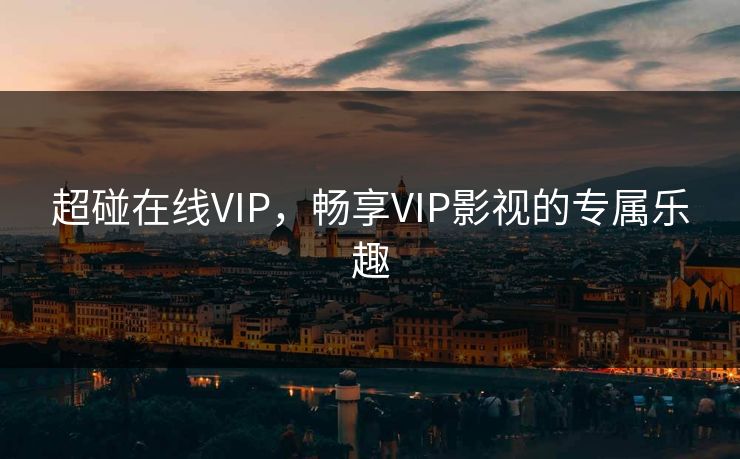 超碰在线VIP，畅享VIP影视的专属乐趣