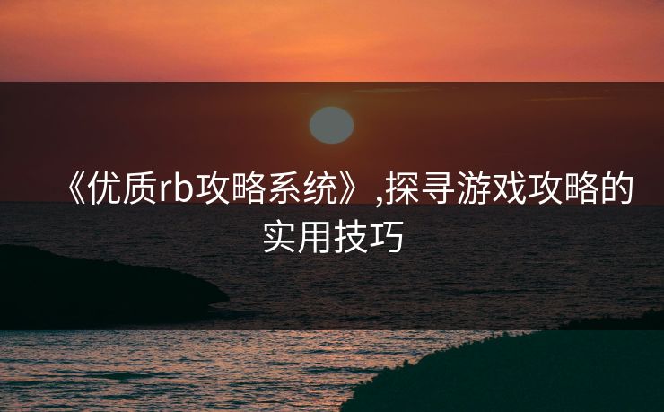《优质rb攻略系统》,探寻游戏攻略的实用技巧