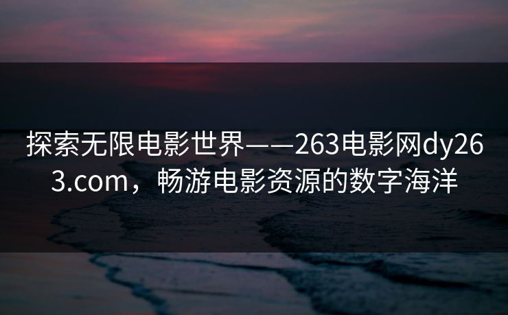 探索无限电影世界——263电影网dy263.com，畅游电影资源的数字海洋