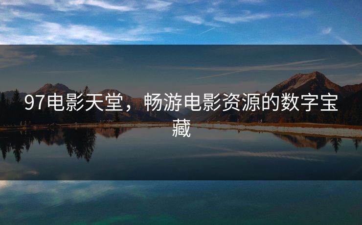 97电影天堂，畅游电影资源的数字宝藏