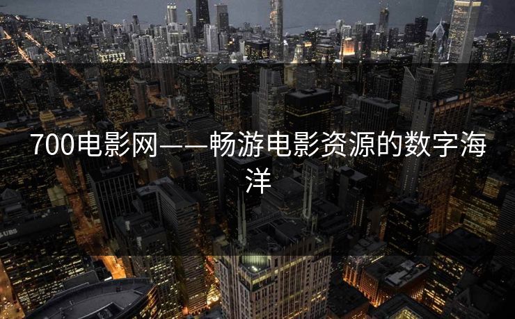 700电影网——畅游电影资源的数字海洋