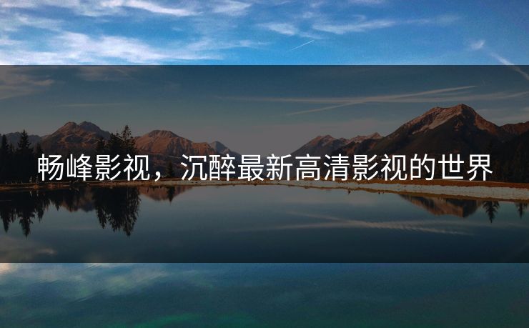 畅峰影视,沉醉最新高清影视的世界 畅峰影视,沉醉最新高清影视的世界