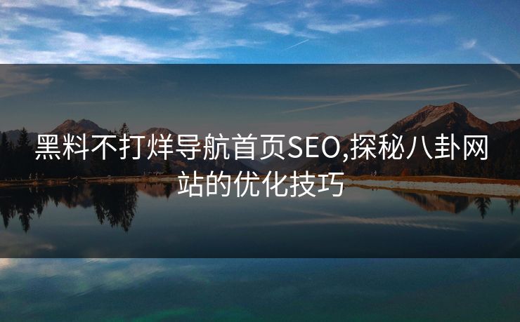 黑料不打烊导航首页SEO,探秘八卦网站的优化技巧
