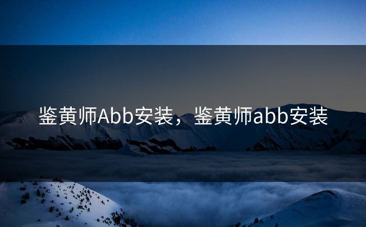 鉴黄师Abb安装，鉴黄师abb安装