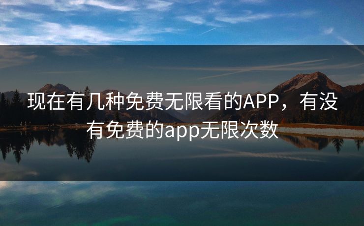 现在有几种免费无限看的APP，有没有免费的app无限次数