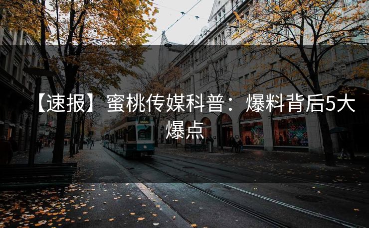 【速报】蜜桃传媒科普：爆料背后5大爆点
