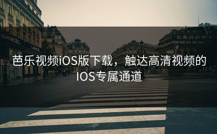 芭乐视频iOS版下载，触达高清视频的IOS专属通道