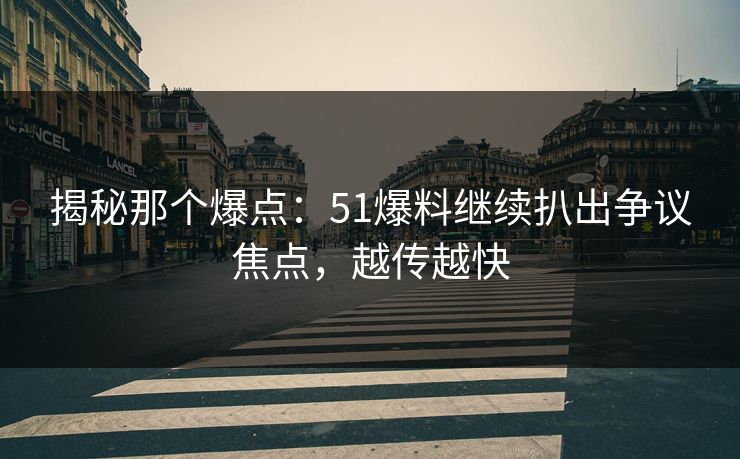 揭秘那个爆点:51爆料继续扒出争议焦点,越传越快 揭秘那个爆点:51爆料继续扒出争议焦点,越传越快